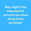 Why might it be important to concentrate when doing these activities? – B2 First Speaking Parts 3 & 4 Sample Answers