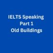 Old Buildings – IELTS Speaking Part 1 Sample Answer
