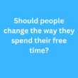 Should people change the way they spend their free time? – B2 First Speaking Parts 3 & 4 Sample Answers