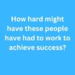 How hard might have these people have had to work to achieve success? – B2 First Speaking Pt 3 & Pt 4