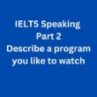 IELTS Speaking Part 2 Sample Answer – Describe a Program You Like to Watch