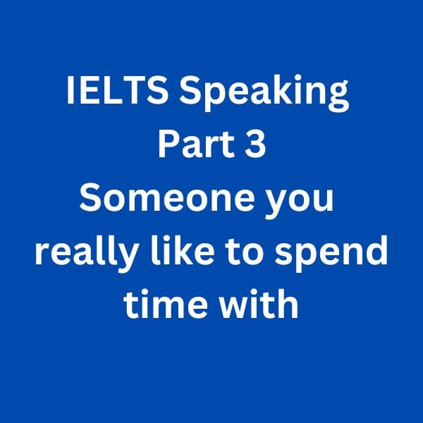 IELTS Speaking part 3 Sample Answer - Someone you really like to spend time with