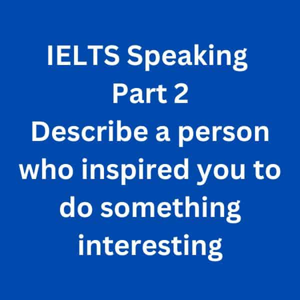 IELTS Speaking Part 2 Sample Answer - Describe a person who inspired you to do something interesting