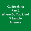 Where Do You Live? 3 C1 Speaking Part 1 Sample Answers