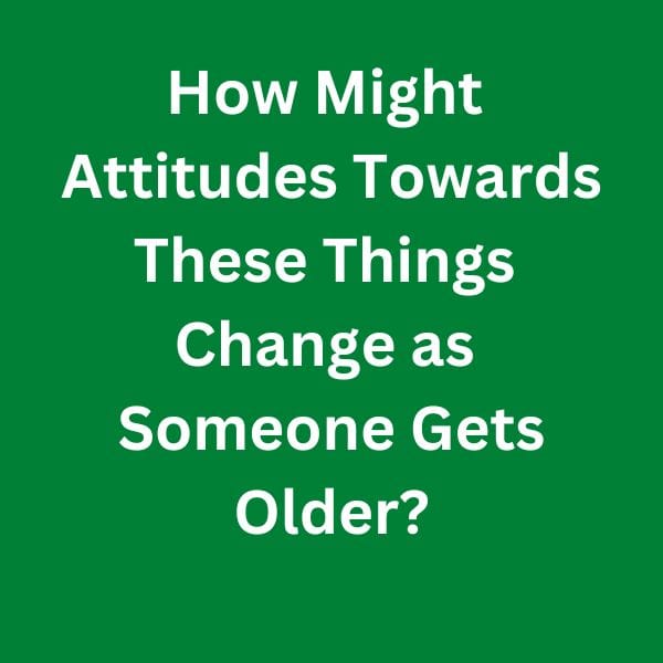 How-Might-Attitudes-Towards-These-Things-Change-as-Someone-Gets-Older---C1-Advanced-Speaking-Parts-3-&-4-Sample-Answers