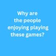Why are the people enjoying playing these games? – B2 First Speaking Part 2 Sample Answer