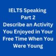 IELTS Speaking Part 2 Sample Answer – Describe an Activity You Enjoyed in Your Free Time When You Were Young