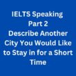 IELTS Speaking Part 2 Sample Answer – Describe Another City You Would Like to Stay in for a Short Time