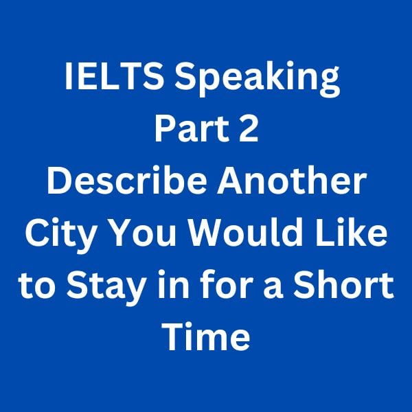 IELTS-Speaking-Part-2-Sample-Answer---Describe-Another-City-You-Would-Like-to-Stay-in-for-a-Short-Time