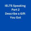 IELTS Speaking Part 2 Sample Answer – Describe a Gift You Got