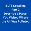 IELTS Speaking Part 2 Sample Answer – Describe a Place You Visited Where the Air Was Polluted