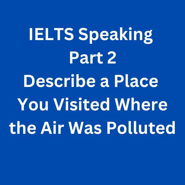 IELTS-Speaking-Part-2-Sample-Answer---Describe-a-Place-You-Visited-Where-the-Air-Was-Polluted