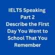 IELTS Speaking Part 2 Sample Answer – Describe the First Day You Went to School That You Remember
